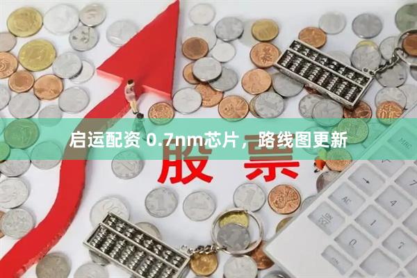 启运配资 0.7nm芯片，路线图更新