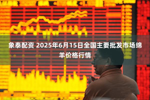 象泰配资 2025年6月15日全国主要批发市场绵羊价格行情