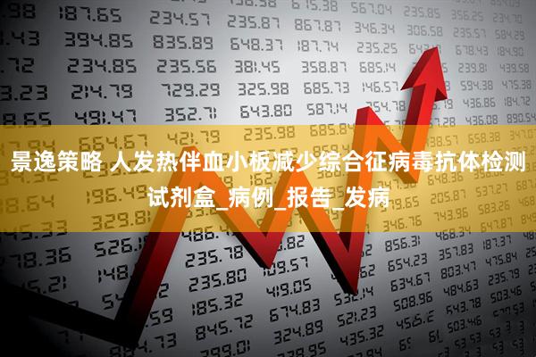 景逸策略 人发热伴血小板减少综合征病毒抗体检测试剂盒_病例_报告_发病