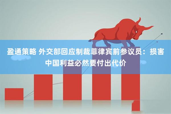 盈通策略 外交部回应制裁菲律宾前参议员：损害中国利益必然要付出代价