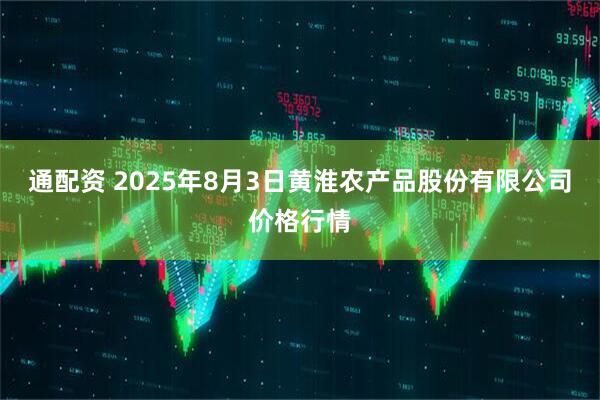 通配资 2025年8月3日黄淮农产品股份有限公司价格行情