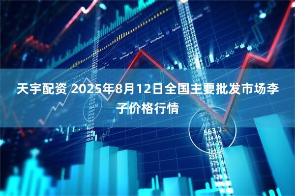 天宇配资 2025年8月12日全国主要批发市场李子价格行情