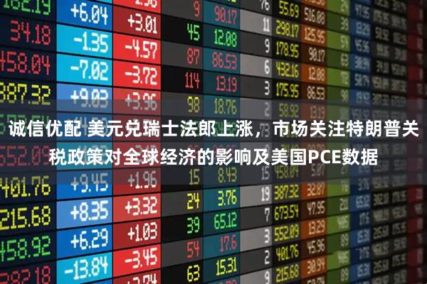 诚信优配 美元兑瑞士法郎上涨,市场关注特朗普关税政策对全球经济的影响及美国PCE数据