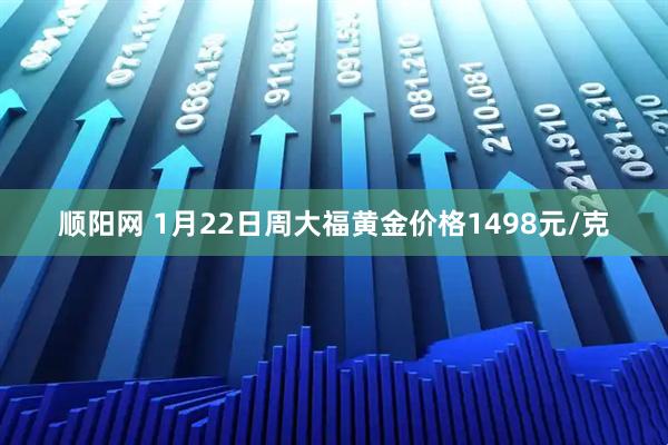 顺阳网 1月22日周大福黄金价格1498元/克