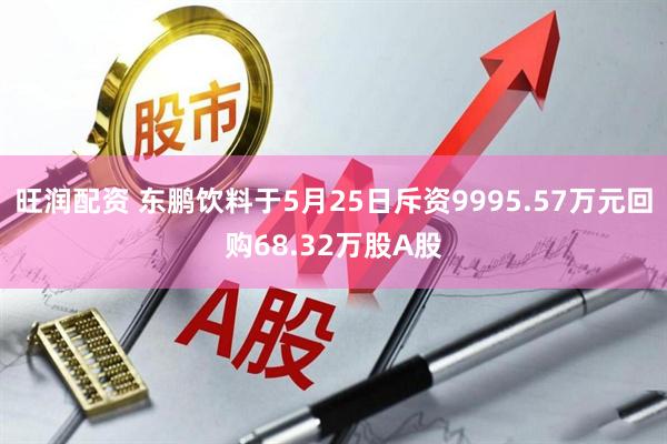 旺润配资 东鹏饮料于5月25日斥资9995.57万元回购68.32万股A股